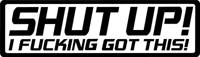 SHUT UP I F*cking Got This Decal Funny MEME Offroad Drift Car Window Vinyl