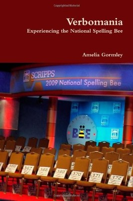 VERBOMANIA: EXPERIENCING THE NATIONAL SPELLING BEE By Amelia Gormley *Excellent*