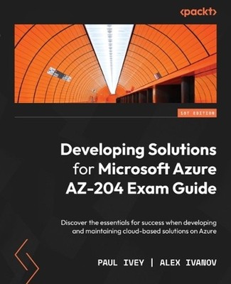 Developing Solutions for Microsoft Azure AZ-204 Exam Guide: Discover the essenti
