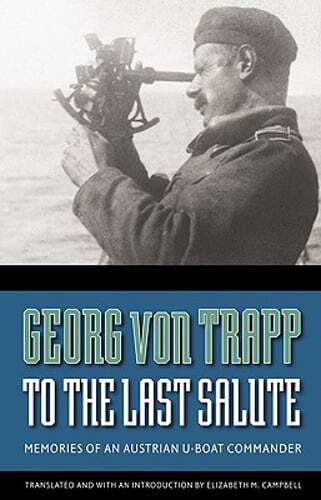 To the Last Salute: Memories of an Austrian U-Boat Commander by Georg Von Trapp