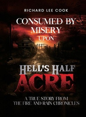 Consumed By Misery Upon Hell's Half Acre: A True Story From The FIRE and RAIN Ch