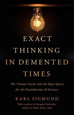Exact Thinking in Demented Times: The Vienna Circle and the Epic Quest for t...