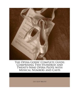 The Opera Goers' Complete Guide: Comprising Two Hundred and Twenty-Nine Opera Pl