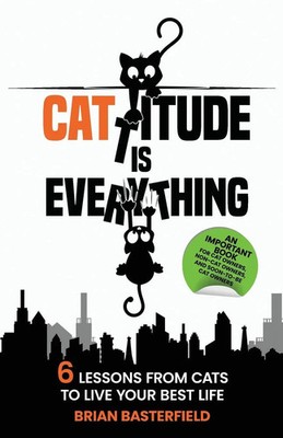 Cattitude Is Everything 6 Lessons from Cats to Live Your Best Life Basterfield