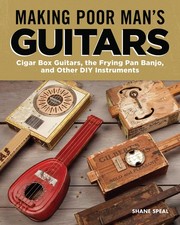 Making Poor Man's Guitars: Cigar Box Guitars, the Frying Pan Banjo and Other...