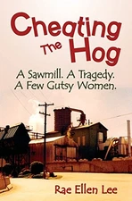 Cheating the Hog: A Sawmill. A Trage..., Lee, Rae Ellen