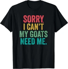 Sorry, I can't my goats need me - Goat farmer or lover funny T-Shirt