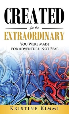 Created for the Extraordinary: You Were Made for Adventure, Not Fear by Kristine