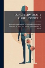Long-term Acute Care Hospitals by United States Congress House of Repre Paperbac