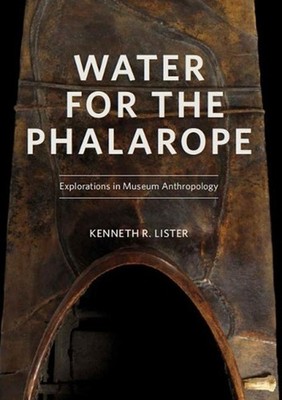 Water for the Phalarope: Explorations in Museum Anthropology by Lister Kenneth R