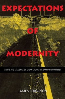 Expectations of Modernity: Myths and Meanings of Urban Life on the Zambian C...