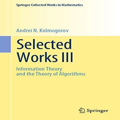Selected Works III Information Theory and the Theory of Algorithm