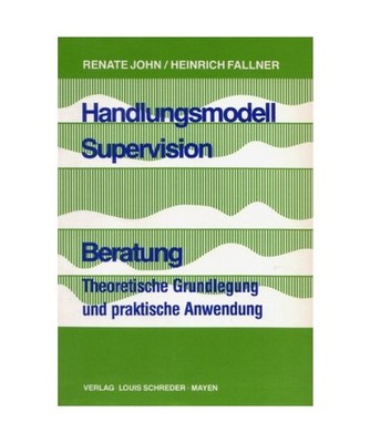 Handlungsmodell Supervision. Beratung. Theoretische Grundlegung und praktische A