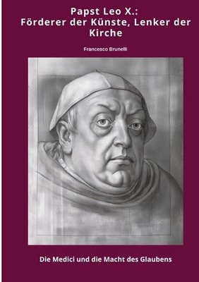 Papst Leo X.: F?rderer der K?nste, Lenker der Kirche: Die Medici und die Macht d
