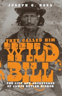 They Called Him Wild Bill: The Life and Adventures of James Butler Hickok Ro...