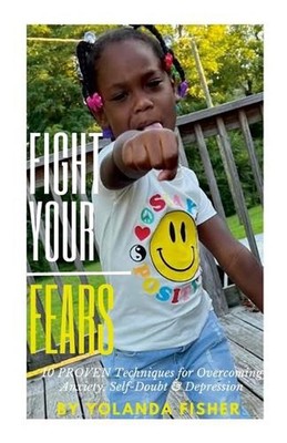 Fight Your Fears!: 10 Proven Techniques for Overcoming Anxiety, Self-Doubt & Dep