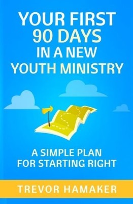 YOUR FIRST 90 DAYS IN A NEW YOUTH MINISTRY: A SIMPLE PLAN By Trevor Hamaker NEW