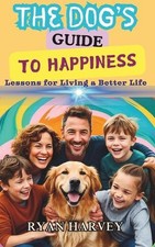 The Dog's Guide to Happiness: Lessons for Living a Better Life by Ryan Harvey Pa