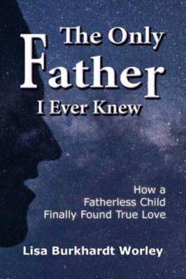 The Only Father I Ever Knew: How a Fatherless Child Finally Found True Love: New