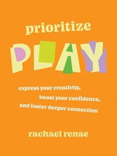 Prioritize Play: Express Your Creativity, Boost Your Confidence, and F Paperback
