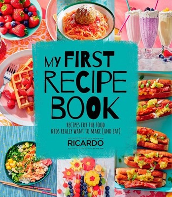 My First Recipe Book: Recipes for the Food Kids Really Want to Make (and Eat) by