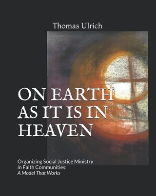 On Earth as It Is in Heaven: Organizing Social Justice Ministry by Thomas Ulrich