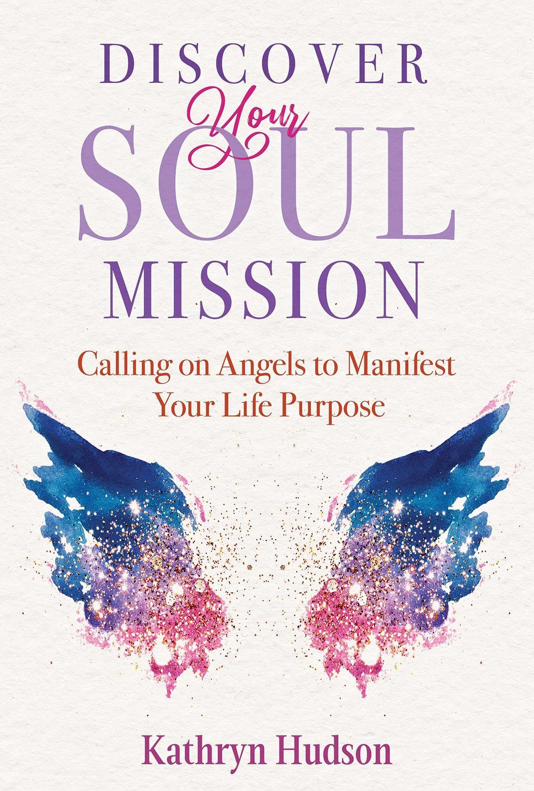 Discover Your Soul Mission: Calling on Angels to Manifest Your L
