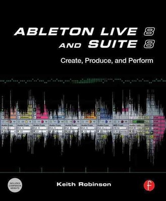 Ableton Live 8 and Suite 8: Create, Produce, Perform by Keith Robinson (English)