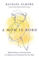A Mom Is Born: Biblical Wisdom and Practical Advice for Taking Care of Yourself 