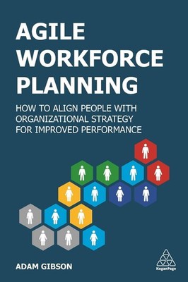 Agile Workforce Planning: How to Align People with Organizational Strategy for I