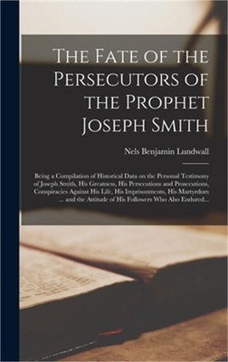 The Fate of the Persecutors of the Prophet Joseph Smith: Being a Compilation of