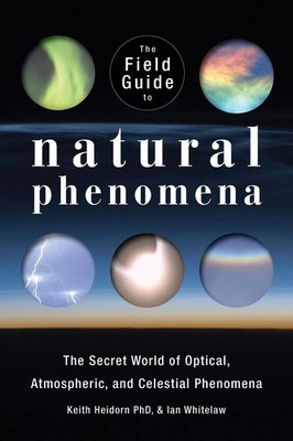 The Field Guide to Natural Phenomena: The Secret World of Optical, Atmospher...