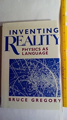 INVENTING REALITY: PHYSICS AS LANGUAGE (WILEY SCIENCE By Bruce Gregory EXCELLENT