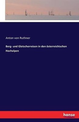 Berg- und Gletscherreisen in den sterreichischen Hochalpen by Anton Von Ruthner 