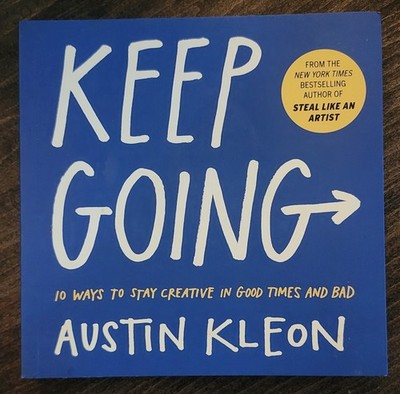 Keep Going : 10 Ways to Stay Creative in Good Times and Bad by Austin Kleon...