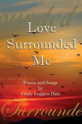 Love Surrounded Me: Poems and Songs by Cindy Loggins Hale by Hale, Cindy Loggins