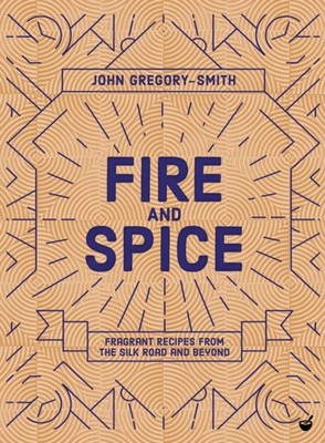 Fire & Spice: Fragrant recipes from the Silk  by John Gregory-Smith HARDBACK