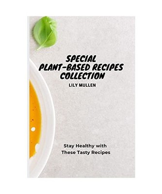 Special Plant-Based Recipes Collection: Stay Healthy with These Tasty Recipes: S