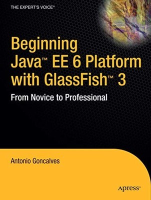 BEGINNING JAVA EE 6 PLATFORM WITH GLASSFISH 3: FROM NOVICE By Antonio Goncalves