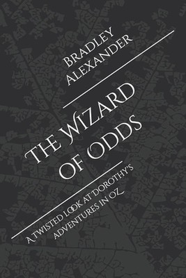 The Wizard of Odds: A twisted look at Dorothy's adventures in OZ by Bradley J. A