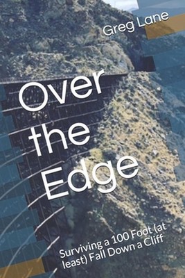 Over the Edge: Surviving a 100 Foot (at least) Fall Down a Cliff by Greg Lane (E