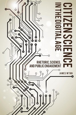 Citizen Science in the Digital Age: Rhetoric, Science, and Public Engagement by