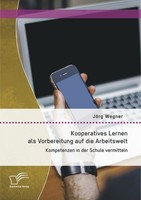 Kooperatives Lernen Als Vorbereitung Auf Die Arbeitswelt: Kompetenzen In Der Sch