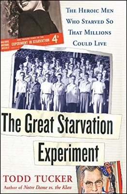 THE GREAT STARVATION EXPERIMENT: THE HEROIC MEN WHO By Todd Tucker - Hardcover