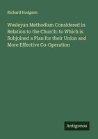 Wesleyan Methodism Considered In Relation To The Church: To Which Is Subjoined A