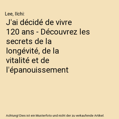 J'ai décidé de vivre 120 ans - Découvrez les secrets de la longévité, de la