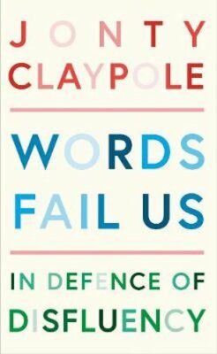 Words Fail Us: In Defence of Disfluency by Jonty Claypole: New