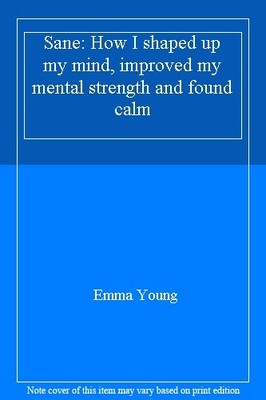 Sane: How I shaped up my mind, improved my mental strength and ,