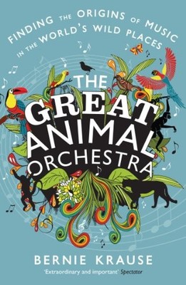 The Great Animal Orchestra: Finding t..., Bernie Krause