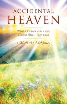 Accidental Heaven: What If Heaven Were a Real, Physical Place...Right Now?: New